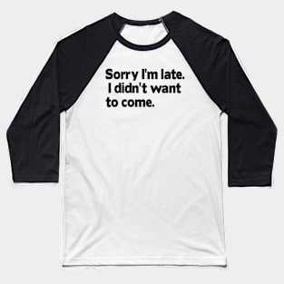 Sorry I'm late. I didn't want to come. Baseball T-Shirt